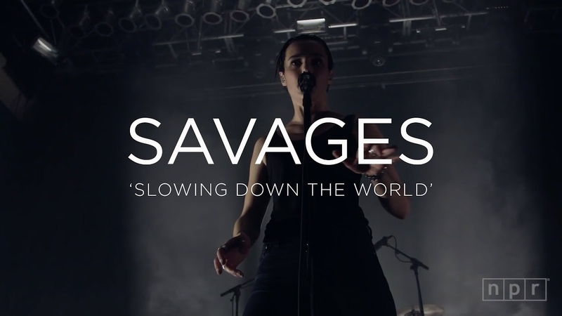Savages: Slowing Down The World , NPR MUSIC FRONT