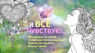 Я ВСЁ ЧУВСТВУЮ... Гипер-чувствительность и эмпатия - нужны ли они Воину Света
