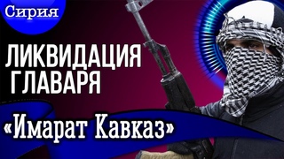 Сирия. Ликвидация главаря «Имарат Кавказ».