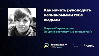 Как начать руководить незнакомыми тебе людьми / Марина Перескокова (Яндекс Беспилотные технологии)