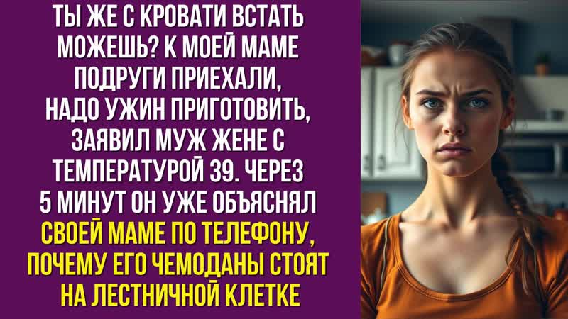 Ты же с кровати встать можешь К моей маме подруги приехали,