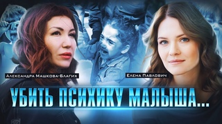Удар по детской психике: как ломают ребёнка | Александра Машкова-Благих и Елена Павлович