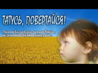 ТАТУСЬ, ПОВЕРТАЙСЯ! Послання від синів усім татусям України!