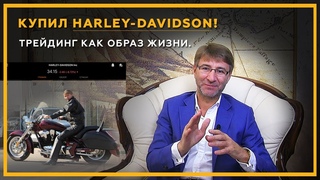 Трейдинг как образ жизни! Купил Harley-Davidson. 18+