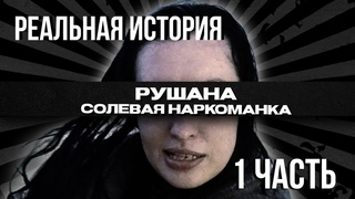 РУШАНА I СОЛЕВАЯ НАРКОМАНКА I РЕАЛЬНАЯ ИСТОРИЯ I ПЕРВАЯ ЧАСТЬ
