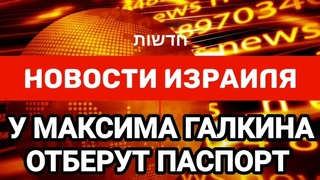 Новости Израиля. У МАКСИМА ГАЛКИНА ОТБЕРУТ ПАСПОРТ. Выпуск 224. Радио Наария חדשות יש&