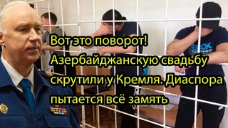 Вот это поворот! Азербайджанскую свадьбу скрутили у Кремля. Диаспора пытается всё замять