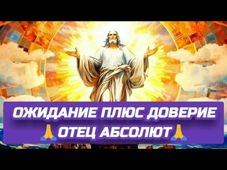🙏 ДВЕ РЕАЛЬНОСТИ.(ОЖИДАНИЕ ПЛЮС ДОВЕРИЕ). Отец Абсолют через Марту.