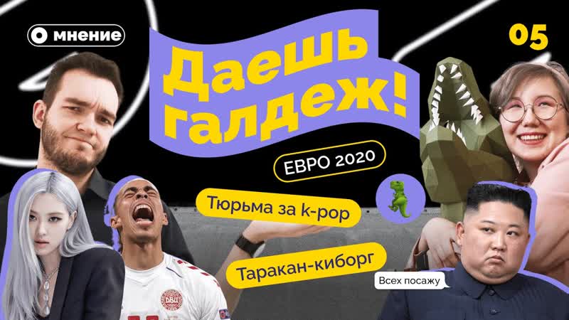 ДАЕШЬ ГАЛДЕЖ ЮБИЛЕЙНЫЙ ПЯТЫЙ ВЫПУСК ЕВРО 2020, ТЮРЬМА ЗА K POP,
