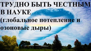 ТРУДНО БЫТЬ ЧЕСТНЫМ В НАУКЕ (глобальное потепление и озоновые дыры)