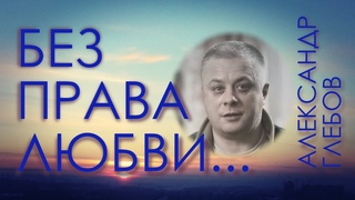 Александр Глебов, Без права любви... - документальный фильм для собственных детей